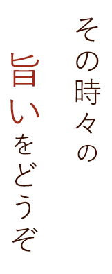 その時々の旨いをどうぞ