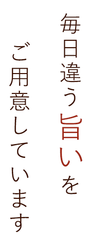 毎日違う「旨い」をご用意しています