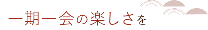 一期一会の楽しさを